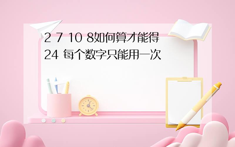 2 7 10 8如何算才能得24 每个数字只能用一次