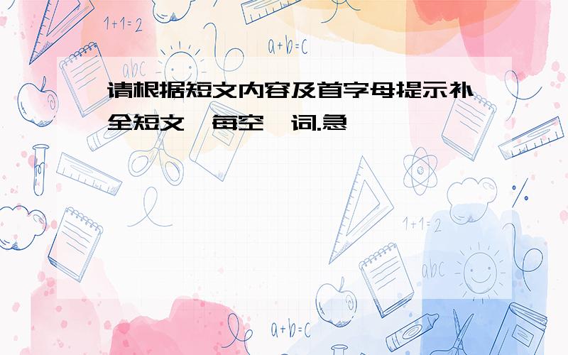 请根据短文内容及首字母提示补全短文,每空一词.急,