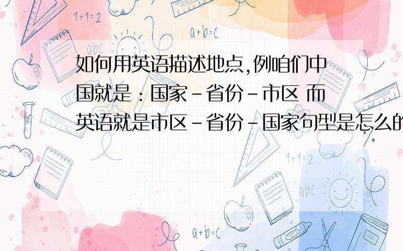 如何用英语描述地点,例咱们中国就是：国家-省份-市区 而英语就是市区-省份-国家句型是怎么的?请先翻译 中国广东省汕头市