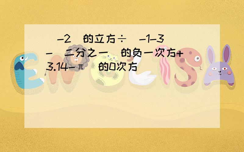 (-2)的立方÷（-1-3）-（二分之一）的负一次方+（3.14-π）的0次方