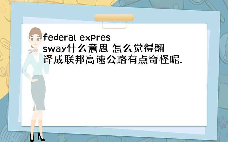 federal expressway什么意思 怎么觉得翻译成联邦高速公路有点奇怪呢.