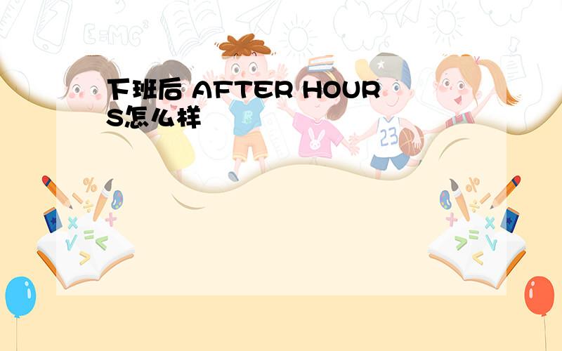 下班后 AFTER HOURS怎么样