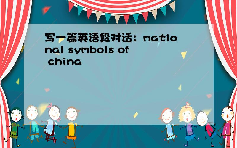 写一篇英语段对话：national symbols of china