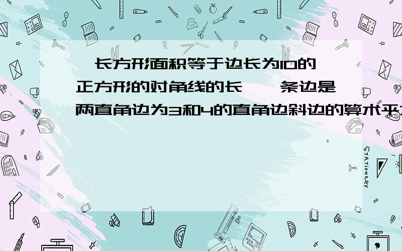 一长方形面积等于边长为10的正方形的对角线的长,一条边是两直角边为3和4的直角边斜边的算术平方根,求另一条边长（结果精确