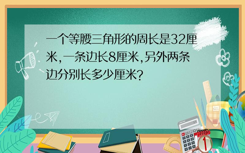 一个等腰三角形的周长是32厘米,一条边长8厘米,另外两条边分别长多少厘米?