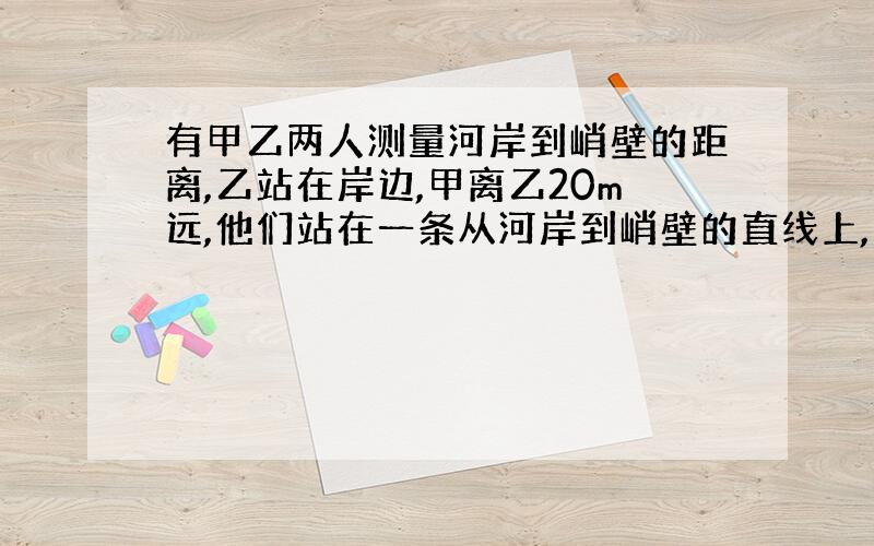 有甲乙两人测量河岸到峭壁的距离,乙站在岸边,甲离乙20m远,他们站在一条从河岸到峭壁的直线上,甲放了一枪,乙听到两次枪响