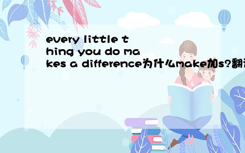 every little thing you do makes a difference为什么make加s?翻译句子