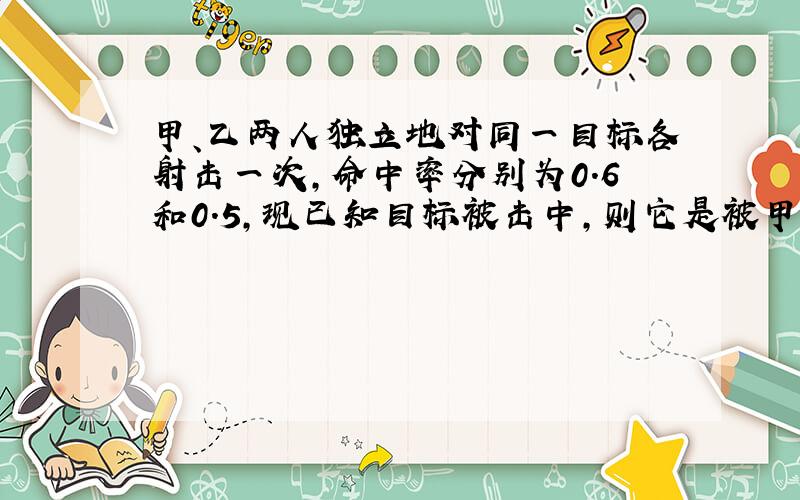 甲、乙两人独立地对同一目标各射击一次，命中率分别为0.6和0.5，现已知目标被击中，则它是被甲击中的概率为（　　）