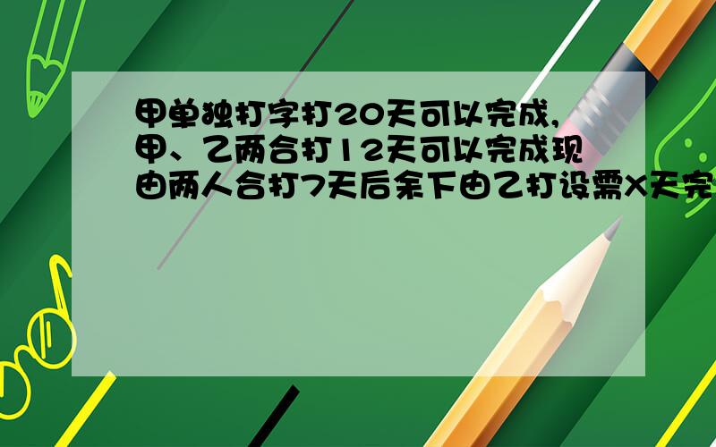 甲单独打字打20天可以完成,甲、乙两合打12天可以完成现由两人合打7天后余下由乙打设需X天完成所列的方程是