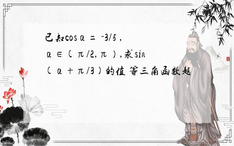 已知cosα= -3/5 ,α∈(π/2,π）,求sin(α+π/3)的值 等三角函数题