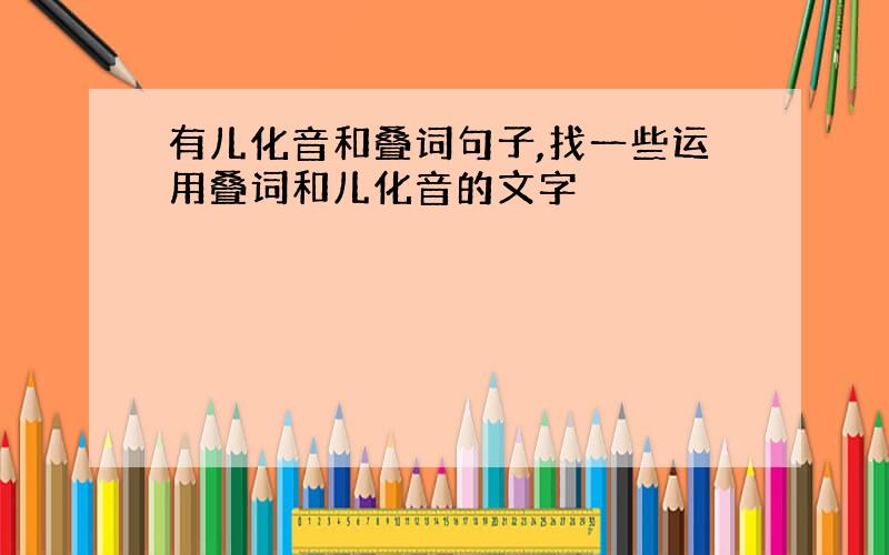 有儿化音和叠词句子,找一些运用叠词和儿化音的文字