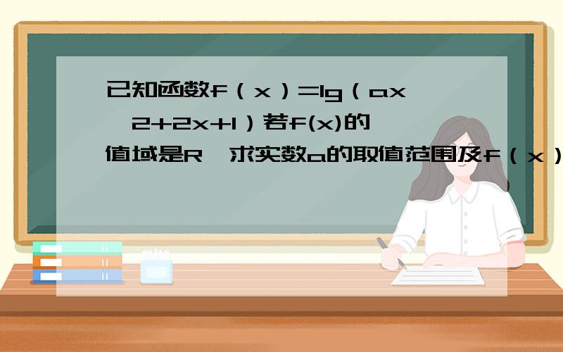 已知函数f（x）=lg（ax^2+2x+1）若f(x)的值域是R,求实数a的取值范围及f（x）的定义域.