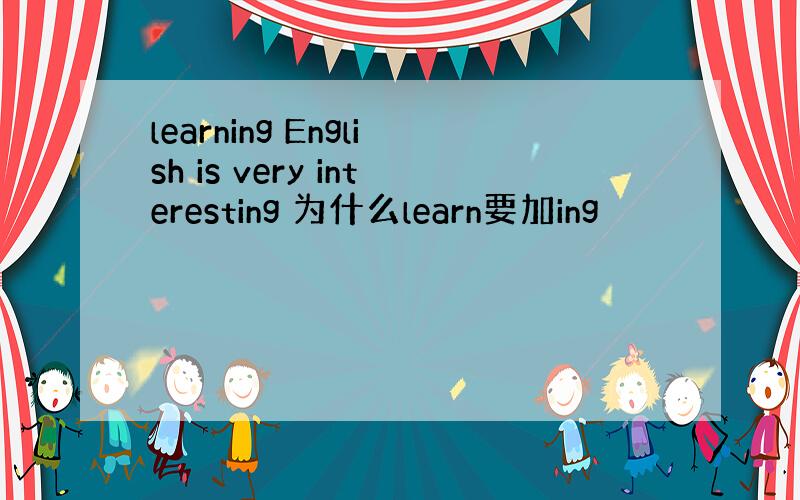 learning English is very interesting 为什么learn要加ing