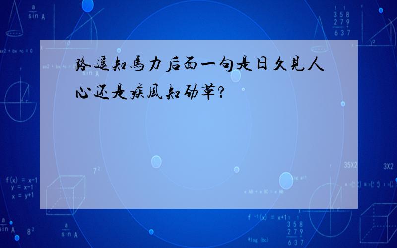 路遥知马力后面一句是日久见人心还是疾风知劲草?