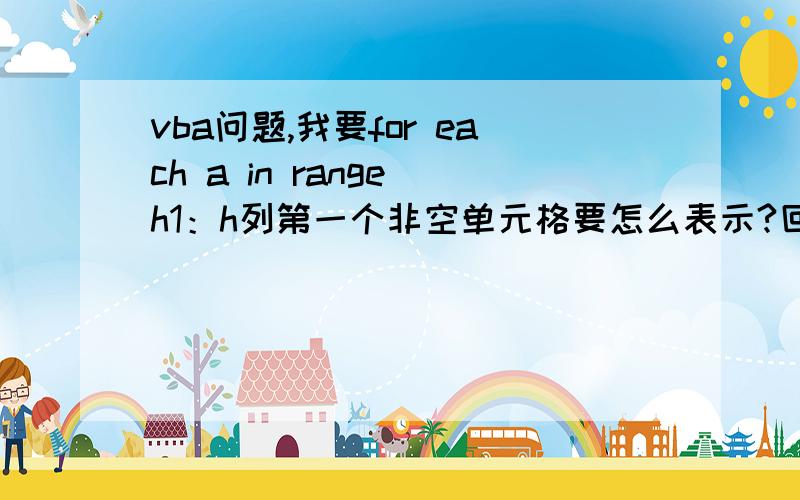 vba问题,我要for each a in range（h1：h列第一个非空单元格要怎么表示?回答正确必采纳!