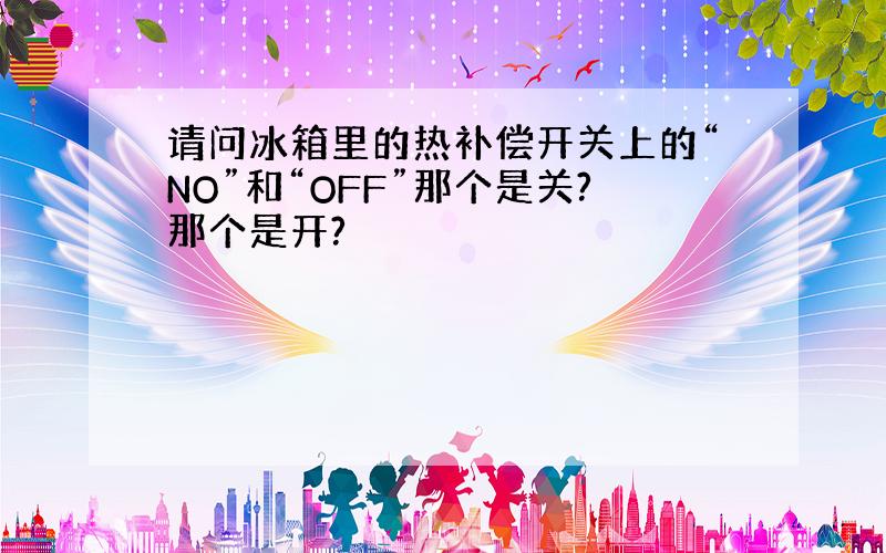 请问冰箱里的热补偿开关上的“NO”和“OFF”那个是关?那个是开?