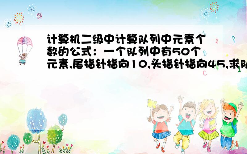 计算机二级中计算队列中元素个数的公式：一个队列中有50个元素,尾指针指向10,头指针指向45,求队列中元素的个数,