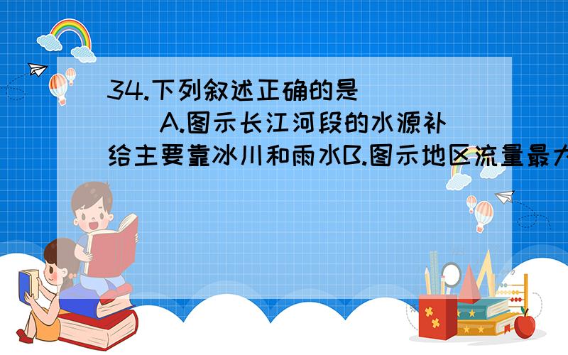 34.下列叙述正确的是(　 　)A.图示长江河段的水源补给主要靠冰川和雨水B.图示地区流量最大时期多出现在7、8月份C.