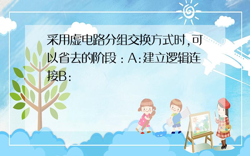 采用虚电路分组交换方式时,可以省去的阶段：A:建立逻辑连接B: