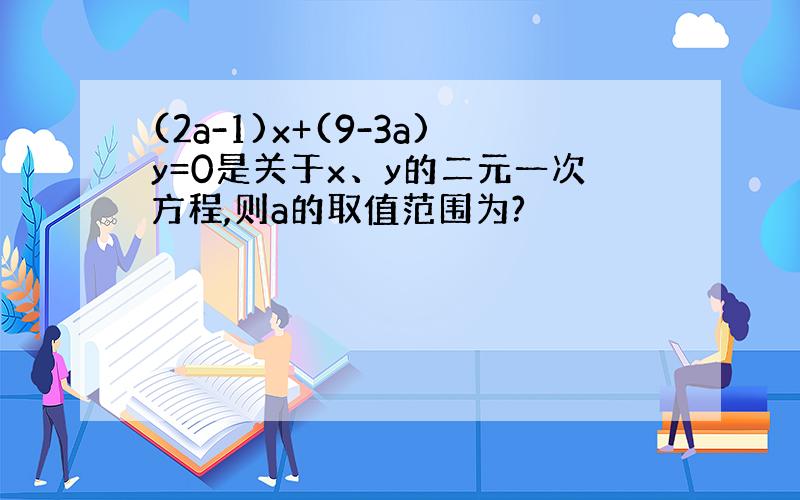 (2a-1)x+(9-3a)y=0是关于x、y的二元一次方程,则a的取值范围为?