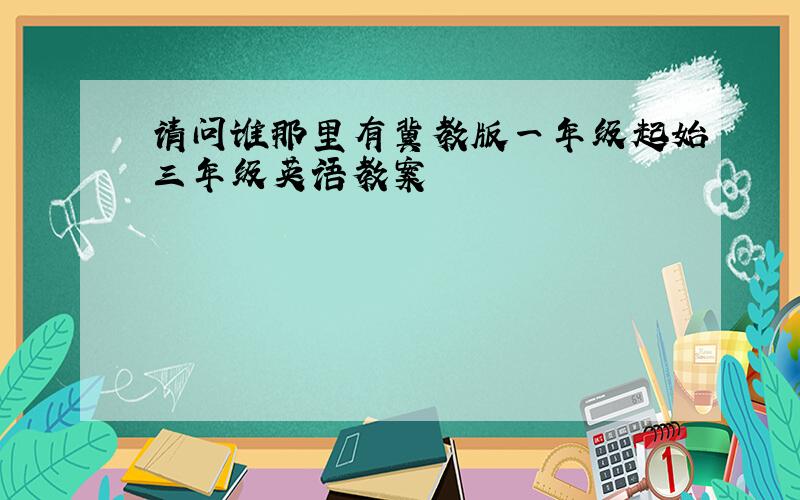 请问谁那里有冀教版一年级起始三年级英语教案