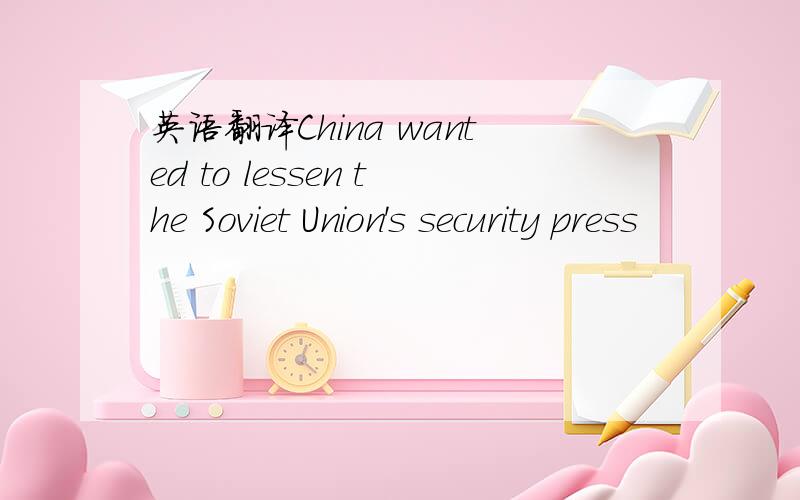 英语翻译China wanted to lessen the Soviet Union's security press