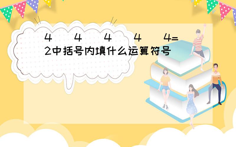 4()4()4()4()4=2中括号内填什么运算符号