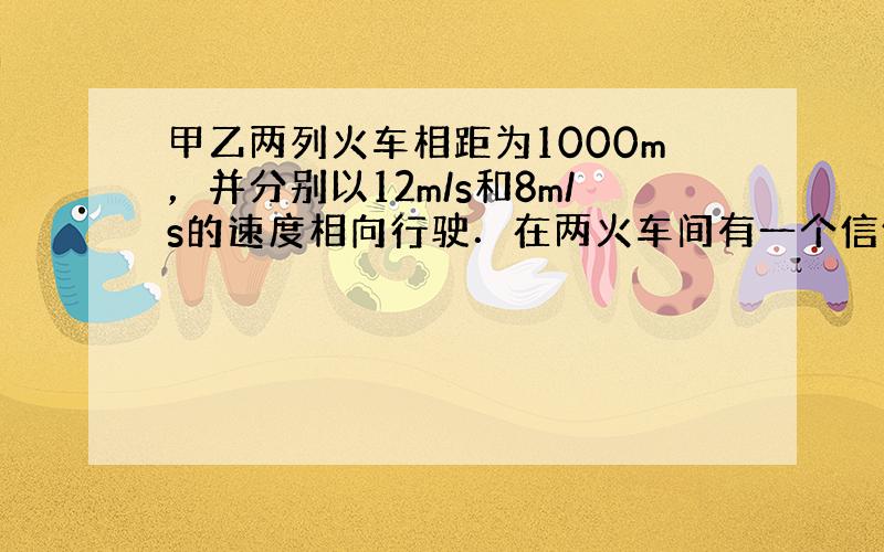 甲乙两列火车相距为1000m，并分别以12m/s和8m/s的速度相向行驶．在两火车间有一个信鸽以22m/s的速率飞翔其间