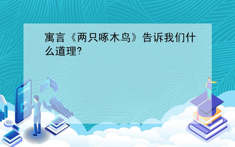 寓言《两只啄木鸟》告诉我们什么道理?