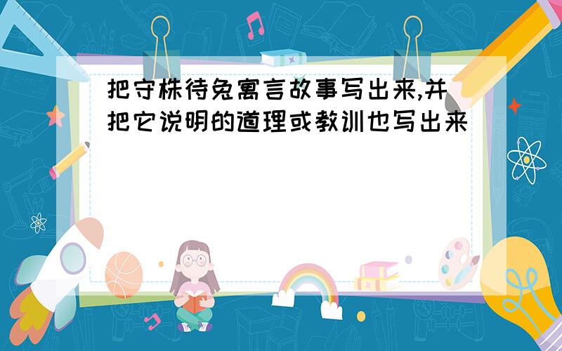 把守株待兔寓言故事写出来,并把它说明的道理或教训也写出来