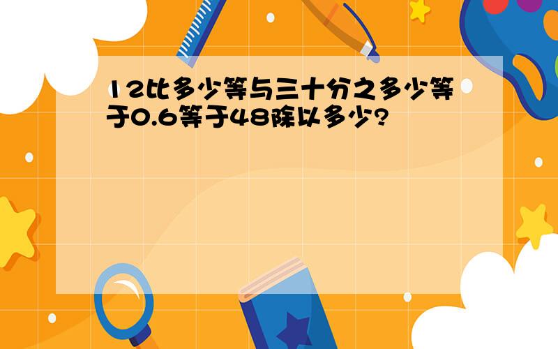 12比多少等与三十分之多少等于0.6等于48除以多少?