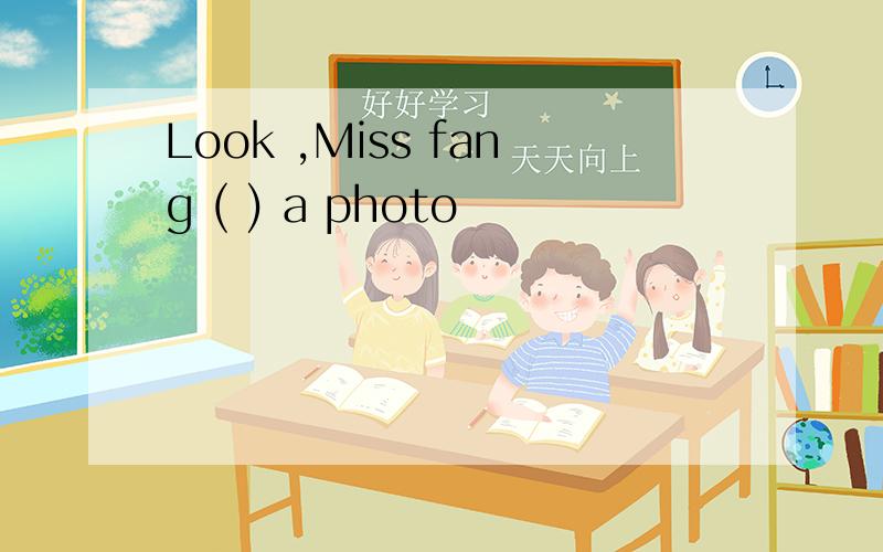 Look ,Miss fang ( ) a photo