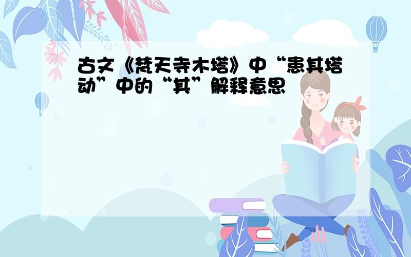 古文《梵天寺木塔》中“患其塔动”中的“其”解释意思