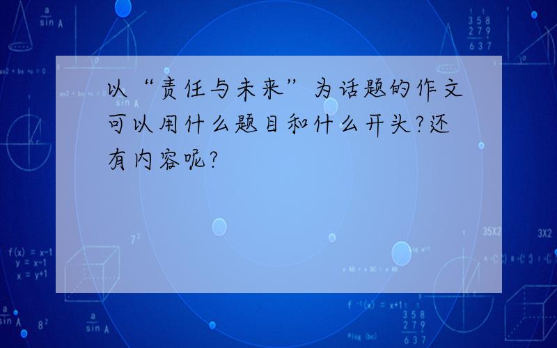 以“责任与未来”为话题的作文可以用什么题目和什么开头?还有内容呢?