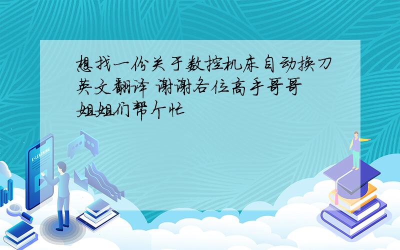 想找一份关于数控机床自动换刀英文翻译 谢谢各位高手哥哥 姐姐们帮个忙