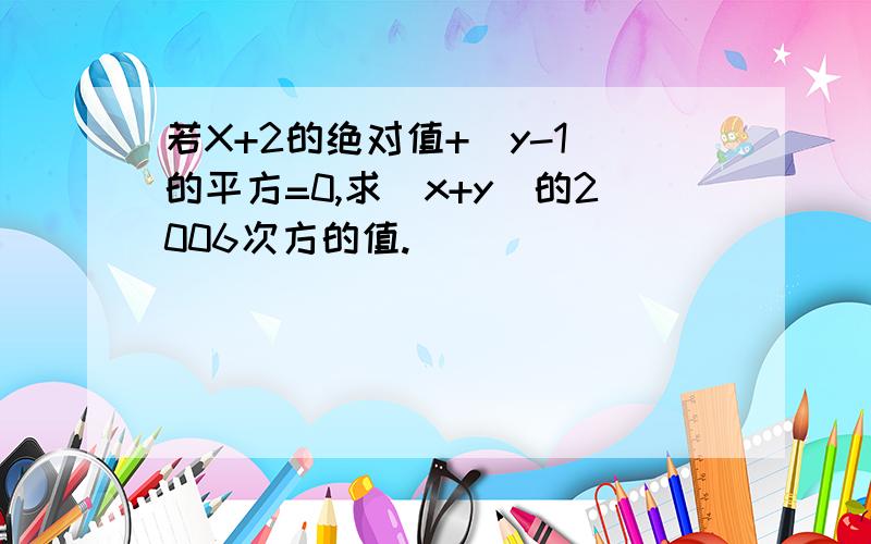 若X+2的绝对值+（y-1）的平方=0,求（x+y）的2006次方的值.