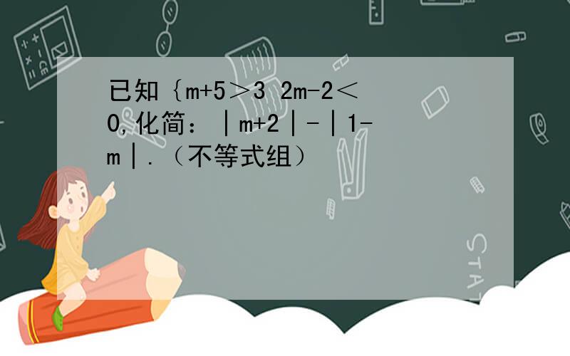 已知｛m+5＞3 2m-2＜0,化简：│m+2│-│1-m│.（不等式组）