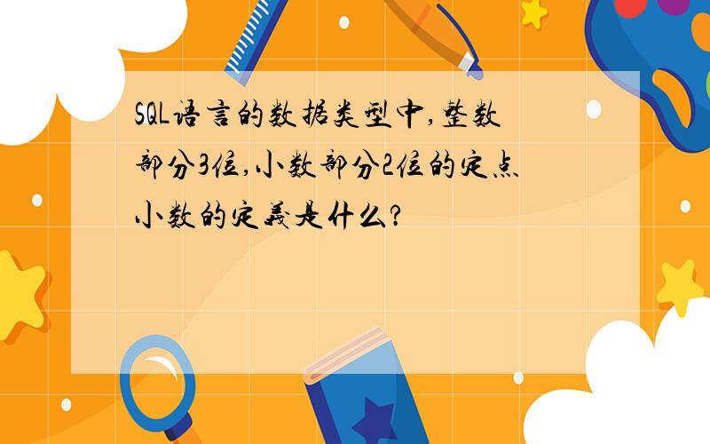 SQL语言的数据类型中,整数部分3位,小数部分2位的定点小数的定义是什么?