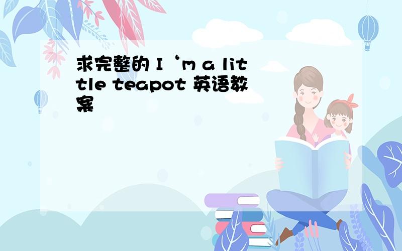 求完整的 I‘m a little teapot 英语教案