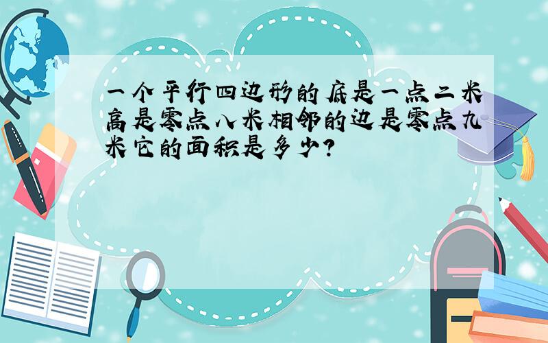 一个平行四边形的底是一点二米高是零点八米相邻的边是零点九米它的面积是多少?