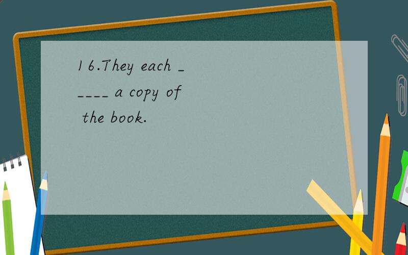 16.They each _____ a copy of the book.