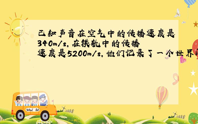 已知声音在空气中的传播速度是340m/s,在铁轨中的传播速度是5200m/s,他们记录了一个世界间隔是1.5s.请你