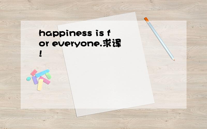 happiness is for everyone.求译!