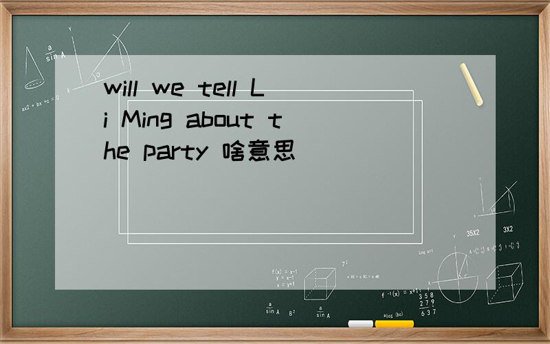 will we tell Li Ming about the party 啥意思