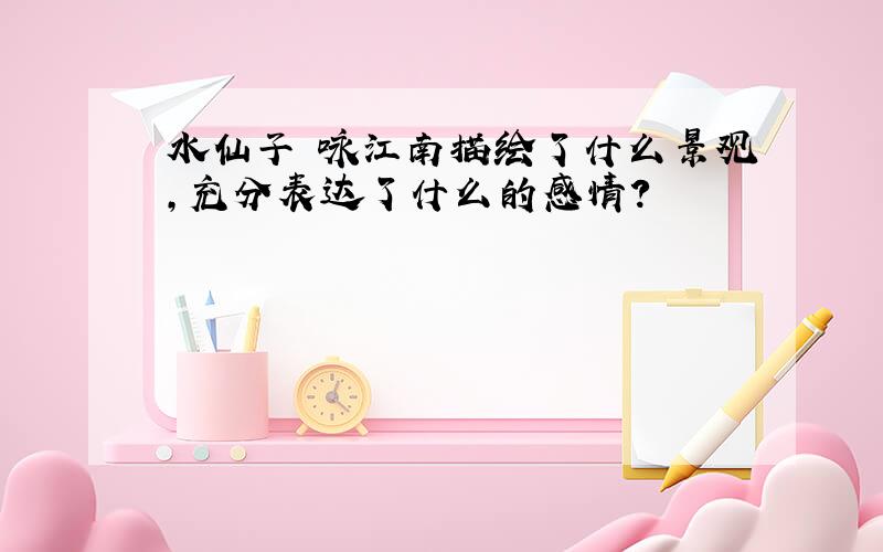 水仙子 咏江南描绘了什么景观,充分表达了什么的感情?