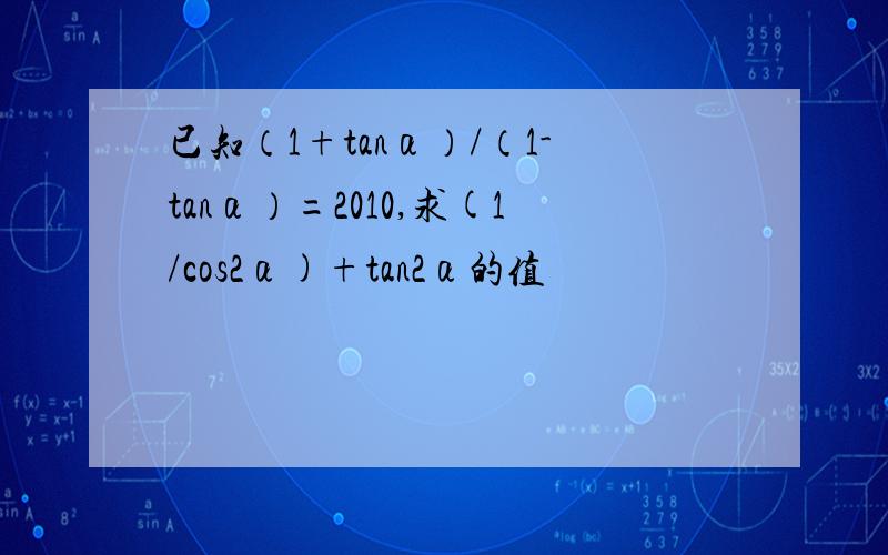 已知（1+tanα）/（1-tanα）=2010,求(1/cos2α)+tan2α的值