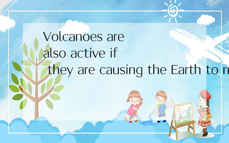 Volcanoes are also active if they are causing the Earth to m