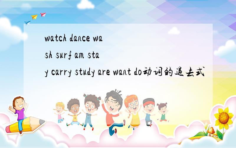 watch dance wash surf am stay carry study are want do动词的过去式