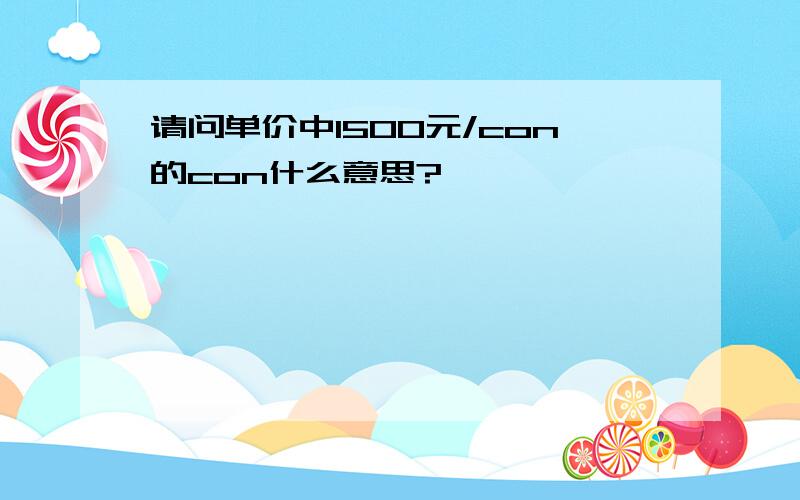 请问单价中1500元/con的con什么意思?