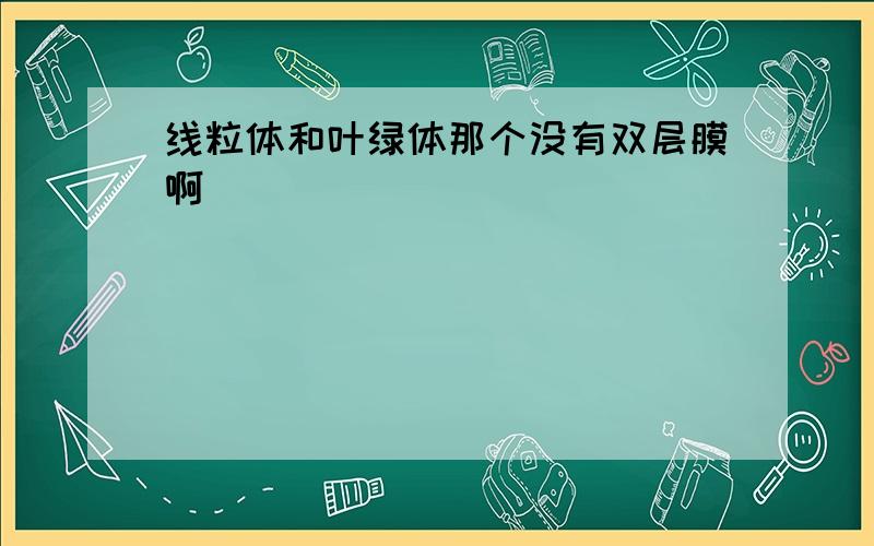 线粒体和叶绿体那个没有双层膜啊